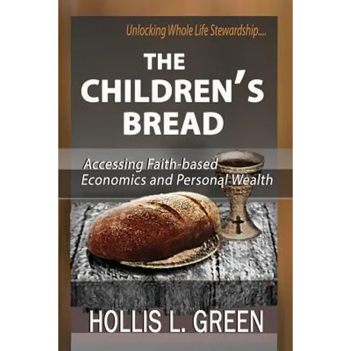 The Children's Bread: Accessing Faith-Based Economics and Personal Wealth by Unlocking Whole Life Stewardship - Paperback