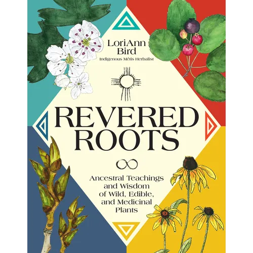 Revered Roots: Ancestral Teachings and Wisdom of Wild, Edible, and Medicinal Plants - Hardcover