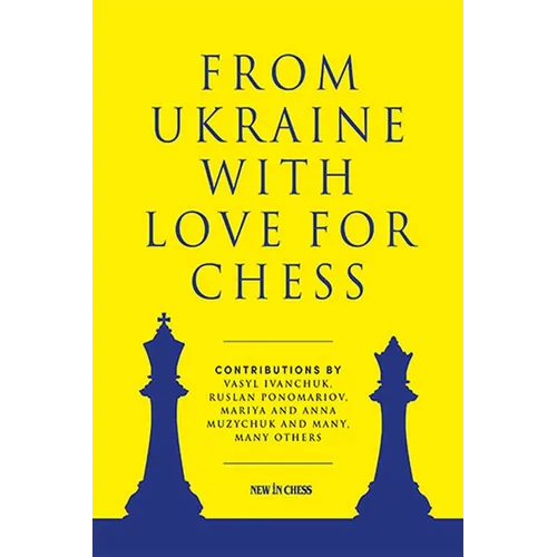 From Ukraine with Love for Chess: With Contributions by Vasyl Ivanchuk, Ruslan Ponomariov, Mariya and Anna Muzychuk and Many, Many Others - Paperback