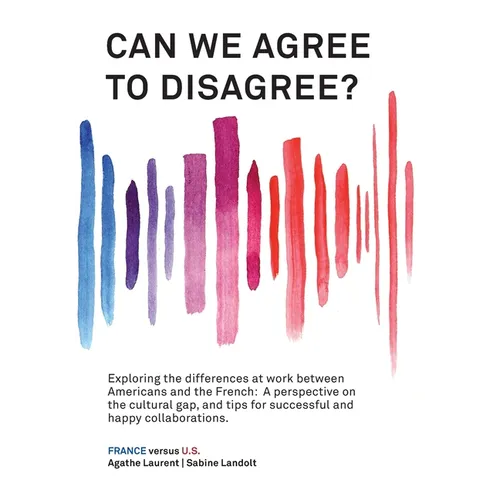 Can We Agree to Disagree?: Exploring the differences at work between Americans and the French: A cross-cultural perspective on the gap between th - Paperback