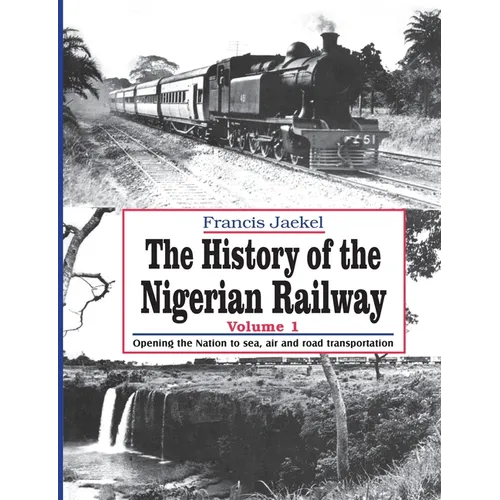 The History of the Nigerian Railway. Vol 1: Opening the Nation to Sea and Road Transportation - Paperback