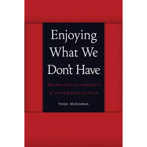 Enjoying What We Don't Have: The Political Project of Psychoanalysis - Paperback