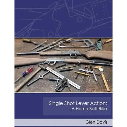 Single Shot Lever Action: A Home Built Rifle - Paperback
