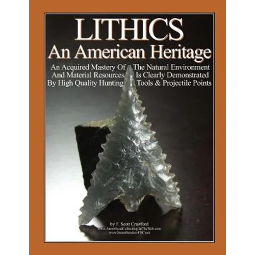 LITHICS An American Heritage: An Acquired Mastery Of The Natural Environment And Material Resources Is Clearly Demonstrated By High Quality Hunting - Paperback