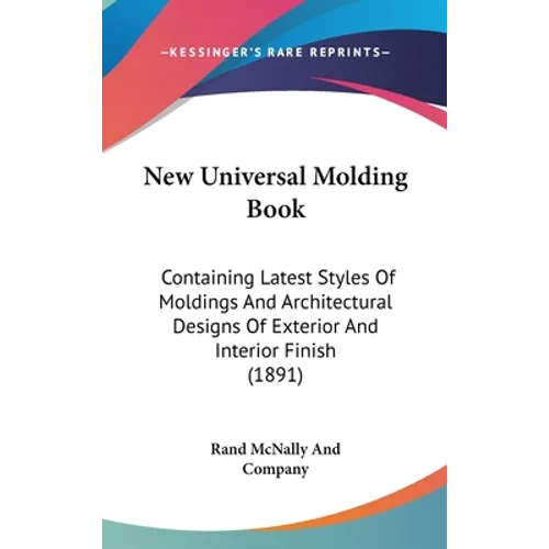 New Universal Molding Book: Containing Latest Styles Of Moldings And Architectural Designs Of Exterior And Interior Finish (1891) - Hardcover