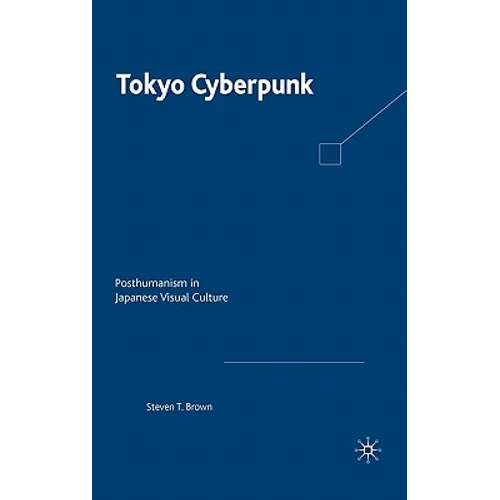 Tokyo Cyberpunk: Posthumanism in Japanese Visual Culture - Hardcover