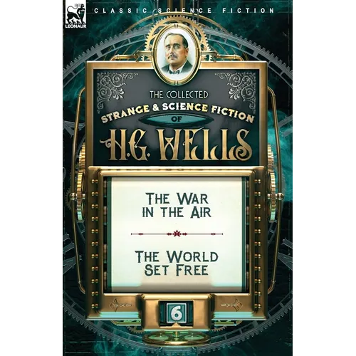 The Collected Strange & Science Fiction of H. G. Wells: Volume 6-The War in the Air & The World Set Free - Paperback