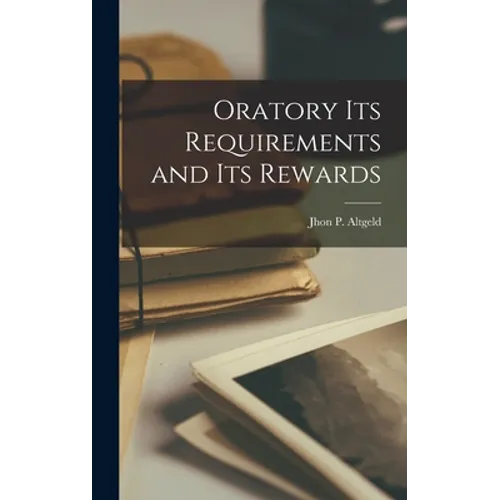 Oratory its Requirements and its Rewards - Hardcover
