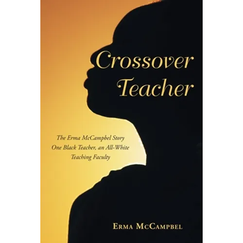 Crossover Teacher: The Erma McCampbel Story One Black Teacher, an All-White Teaching Faculty - Paperback