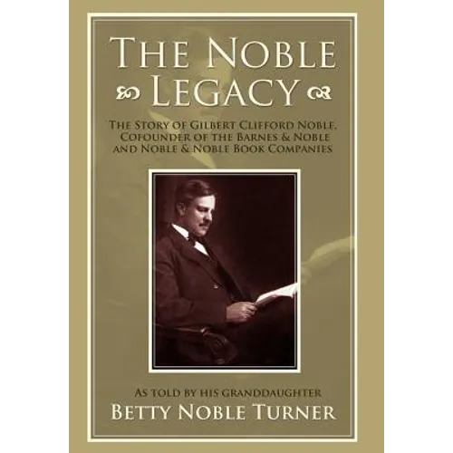 The Noble Legacy: The Story of Gilbert Clifford Noble, Cofounder of the Barnes & Noble and Noble & Noble Book Companies - Hardcover