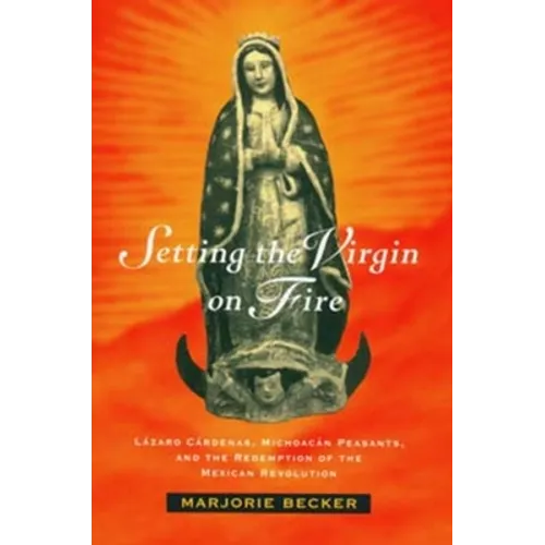 Setting the Virgin on Fire: Lázaro Cárdenas, Michoacán Peasants, and the Redemption of the Mexican Revolution - Paperback