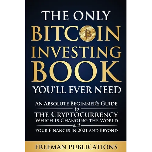 The Only Bitcoin Investing Book You'll Ever Need: An Absolute Beginner's Guide to the Cryptocurrency Which Is Changing the World and Your Finances in - Paperback