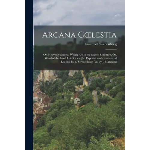 Arcana Coelestia: Or, Heavenly Secrets, Which Are in the Sacred Scripture, Or, Word of the Lord, Laid Open [An Exposition of Genesis and - Paperback