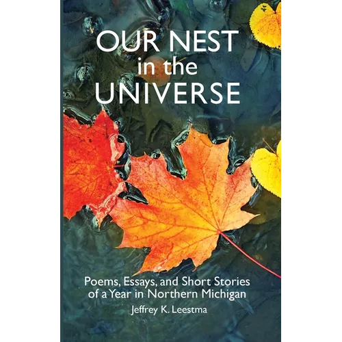 Our Nest in the Universe: Poems, Essays, and Short Stories of a Year in Northern Michigan - Paperback