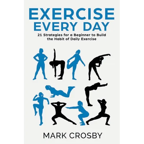 Exercise Every Day: 21 Strategies and Tactics for a Beginner to Build the Habit of Daily Exercise - Paperback