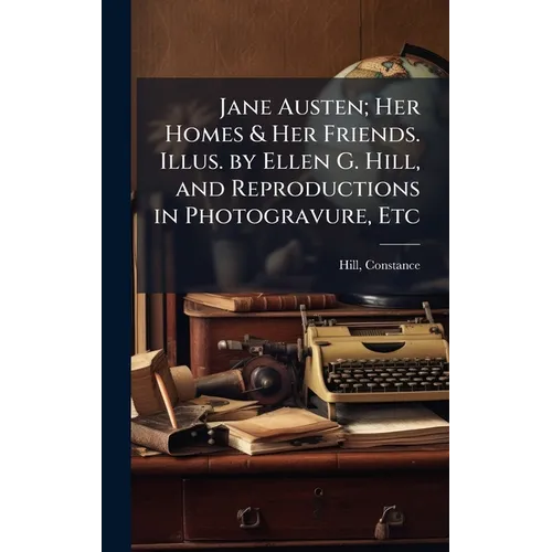 Jane Austen; Her Homes & Her Friends. Illus. by Ellen G. Hill, and Reproductions in Photogravure, Etc - Hardcover