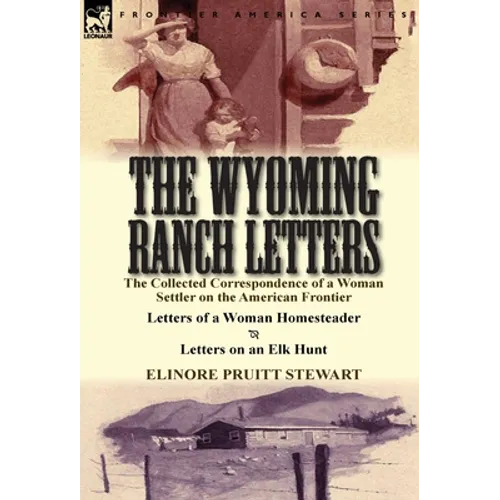 The Wyoming Ranch Letters: The Collected Correspondence of a Woman Settler on the American Frontier-Letters of a Woman Homesteader & Letters on a - Hardcover