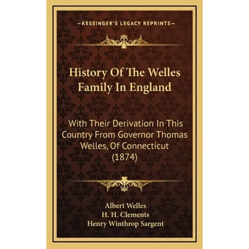 History Of The Welles Family In England: With Their Derivation In This Country From Governor Thomas Welles, Of Connecticut (1874) - Hardcover