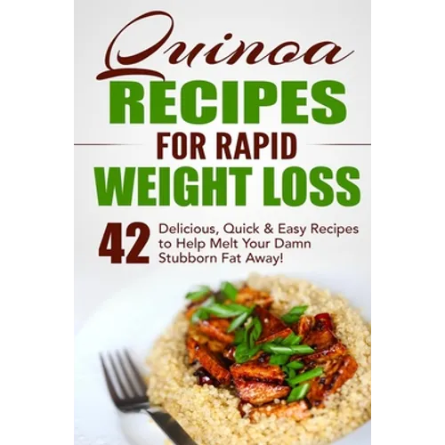 Quinoa Recipes for Rapid Weight Loss: 42 Delicious, Quick & Easy Recipes to Help Melt Your Damn Stubborn Fat Away! - Paperback