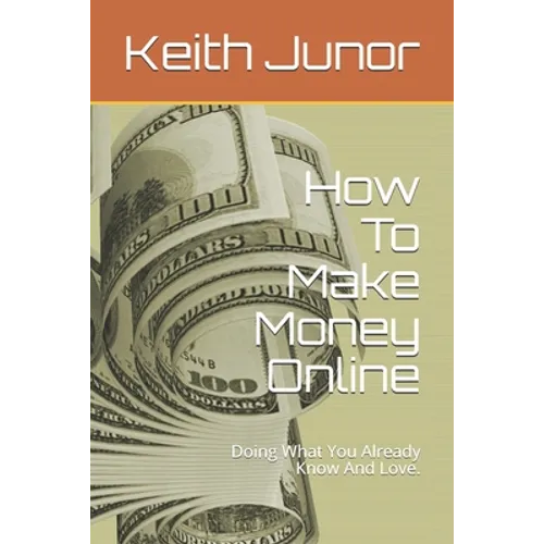 How To Make Money Online: Doing What You Already Know And Love. - Paperback