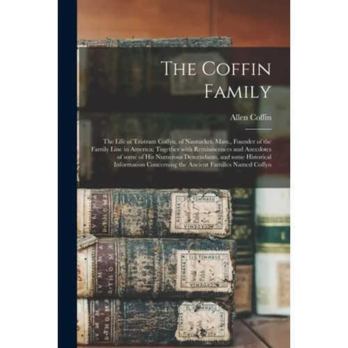 The Coffin Family: the Life of Tristram Coffyn, of Nantucket, Mass., Founder of the Family Line in America; Together With Reminiscences a - Paperback