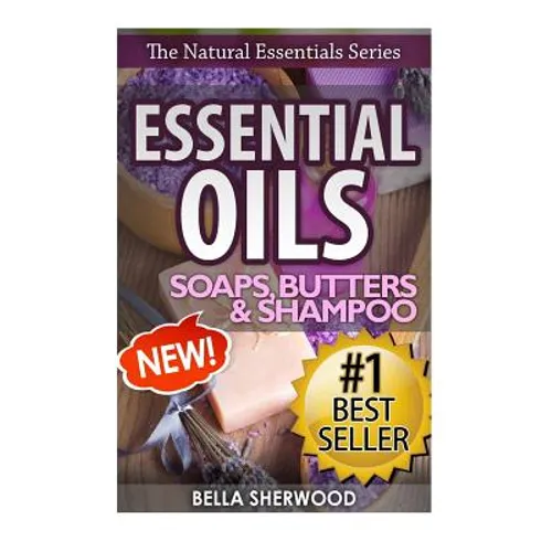 Essential Oils: Practical Aromatherapy Recipes for Natural Soaps, Shampoo and Body Butter - Paperback