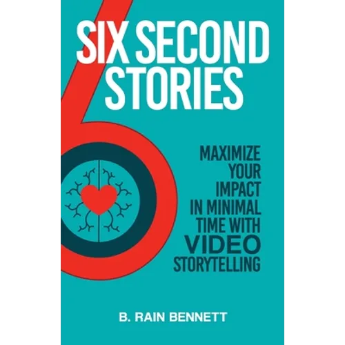 Six Second Stories: Maximize Your Impact in Minimal Time with Video Storytelling - Paperback