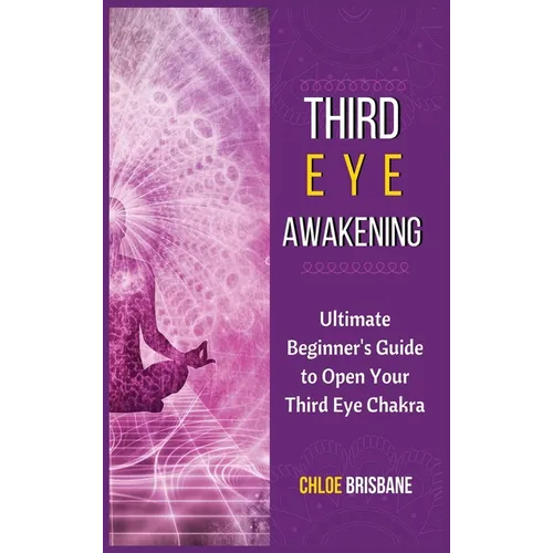 Third Eye Awakening: Ultimate Beginner's Guide to Open Your Third Eye Chakra - Hardcover
