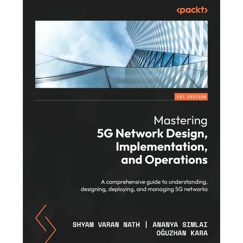 Mastering 5G Network Design, Implementation, and Operations: A comprehensive guide to understanding, designing, deploying, and managing 5G networks - Paperback