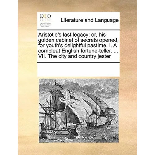Aristotle's last legacy: or, his golden cabinet of secrets opened, for youth's delightful pastime. I. A compleat English fortune-teller. ... VII. The - Paperback