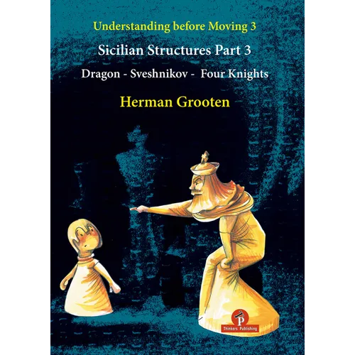 Understanding Before Moving 3 - Part 3: Sicilian Structures - Dragon - Sveshnikov - Four Knights - Paperback
