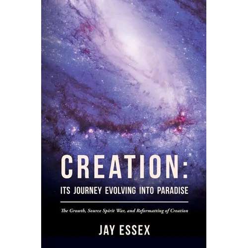 Creation: Its Journey Evolving Into Paradise: The Growth, Source Spirit War, and Reformatting of Creation - Paperback