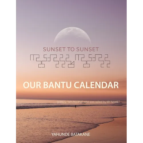 Sunset to Sunset Our Bantu Calendar: Research and Information, Scriptural References from a Bantu Hebrew Perspective, Includes 2 Year Calendar - Paperback
