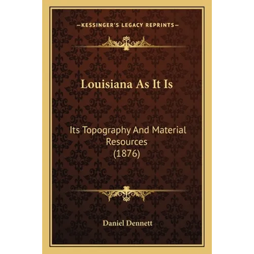 Louisiana As It Is: Its Topography And Material Resources (1876) - Paperback