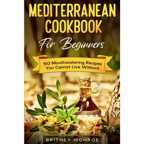Mediterranean Cookbook For Beginners: 150 Mouthwatering Recipes You Cannot Live Without - Paperback