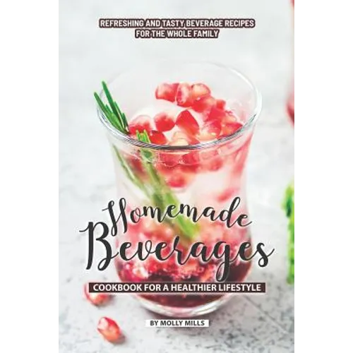 Homemade Beverages Cookbook for a Healthier Lifestyle: Refreshing and Tasty Beverage Recipes for the Whole Family - Paperback