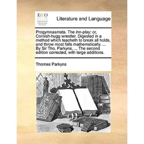 Progymnasmata. the Inn-Play: Or, Cornish-Hugg Wrestler. Digested in a Method Which Teacheth to Break All Holds, and Throw Most Falls Mathematically - Paperback