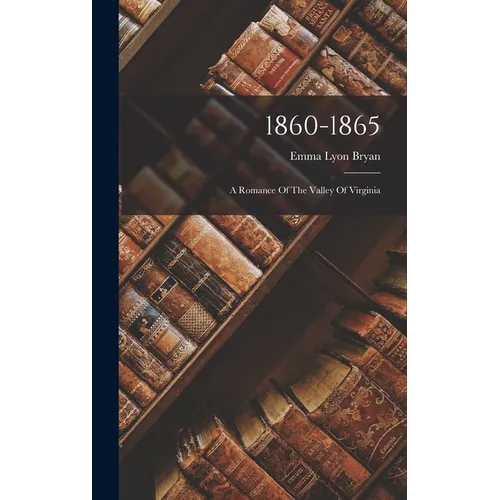 1860-1865: A Romance Of The Valley Of Virginia - Hardcover