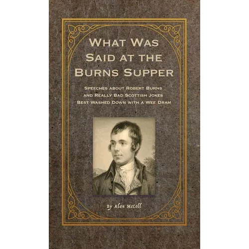 What Was Said at the Burns Supper: Speeches about Robert Burns and Really Bad Scottish Jokes Best Washed Down with a Wee Dram - Hardcover
