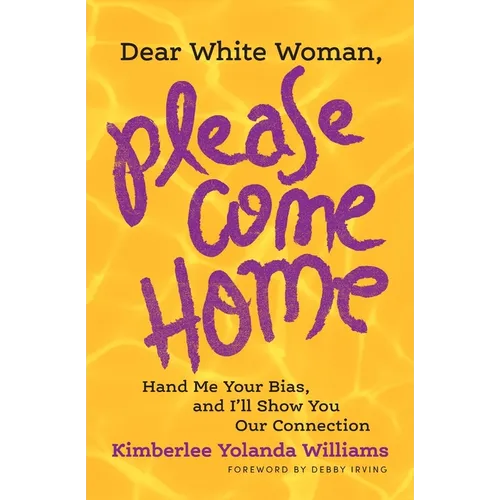 Dear White Woman, Please Come Home: Hand Me Your Bias, and I'll Show You Our Connection - Paperback