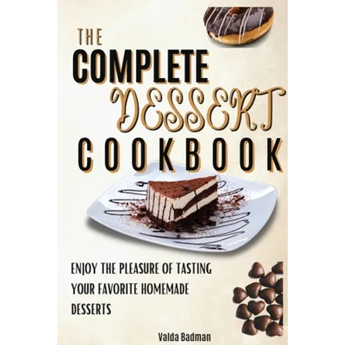 The Complete Dessert Cookbook: Enjoy The Pleasure Of Tasting Your Favorite Homemade Desserts - Paperback