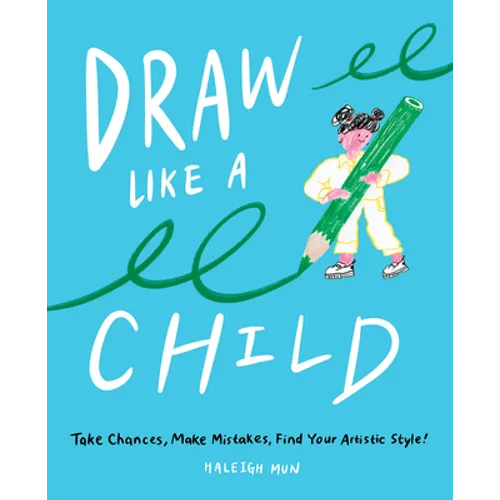 Draw Like a Child: Take Chances, Make Mistakes, Find Your Artistic Style! - Paperback