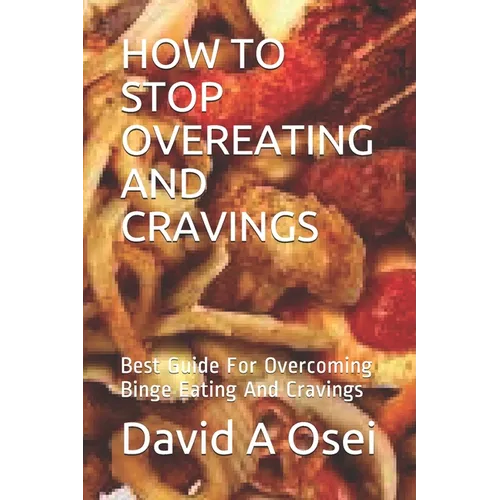 How to Stop Overeating and Cravings: Best Guide For Overcoming Binge Eating And Cravings - Paperback