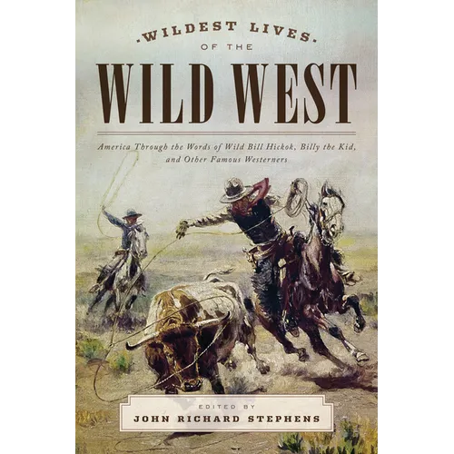 Wildest Lives of the Wild West: America through the Words of Wild Bill Hickok, Billy the Kid, and Other Famous Westerners - Paperback