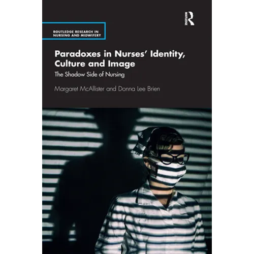 Paradoxes in Nurses' Identity, Culture and Image: The Shadow Side of Nursing - Paperback