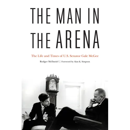 The Man in the Arena: The Life and Times of U.S. Senator Gale McGee - Hardcover