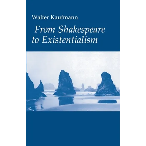 From Shakespeare to Existentialism: Essays on Shakespeare and Goethe; Hegel and Kierkegaard; Nietzsche, Rilke, and Freud; Jaspers, Heidegger, and Toyn - Paperback