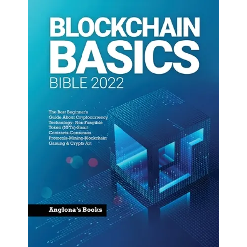 Blockchain Basics Bible 2022: The Best Beginner's Guide About Cryptocurrency Technology- Non-Fungible Token (NFTs)-Smart Contracts-Consensus Protoco - Paperback