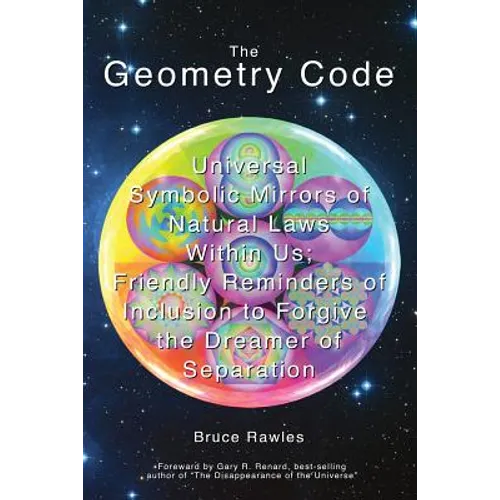 The Geometry Code: Universal Symbolic Mirrors of Natural Laws Within Us; Friendly Reminders of Inclusion to Forgive the Dreamer of Separation - Paperback