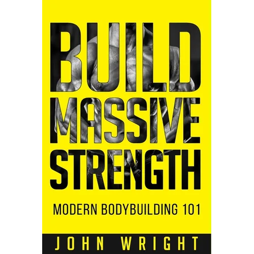 Bodybuilding: Build Massive Strength... Modern BodyBuilding 101 - Paperback